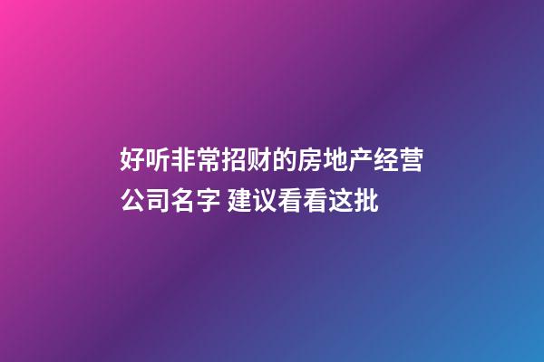 好听非常招财的房地产经营公司名字 建议看看这批-第1张-公司起名-玄机派